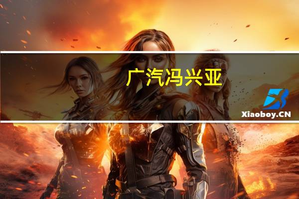 广汽冯兴亚：埃安要尽快实现上市