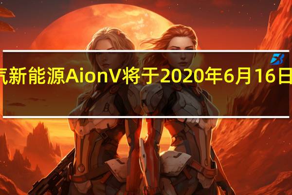 广汽新能源AionV将于2020年6月16日正式上市