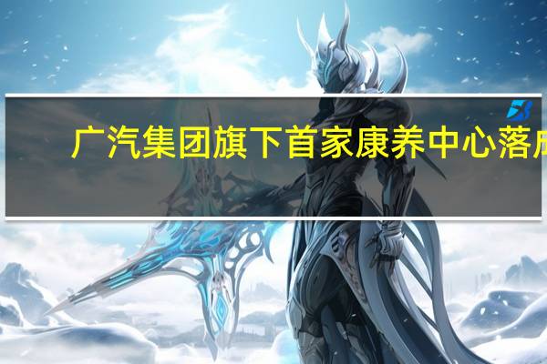广汽集团旗下首家康养中心落成
