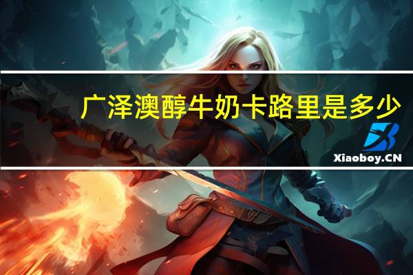 广泽澳醇牛奶卡路里是多少