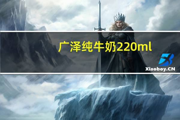 广泽 纯牛奶 220ml/包的热量是多少