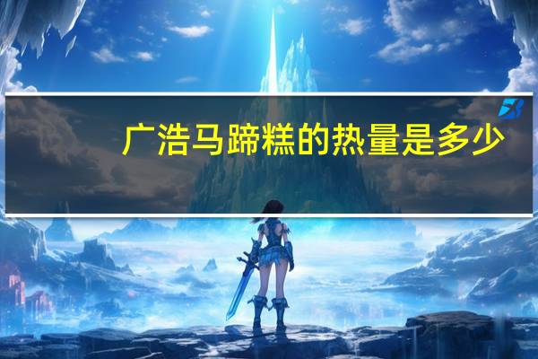 广浩 马蹄糕的热量是多少