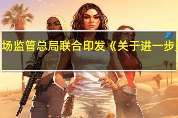 广电总局、工信部和市场监管总局联合印发《关于进一步加强车载音视频管理的通知》