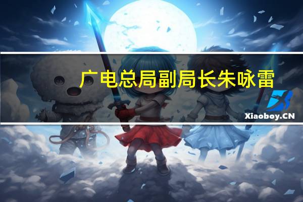 广电总局副局长朱咏雷：700MHz频谱迁移工程预计年内完工