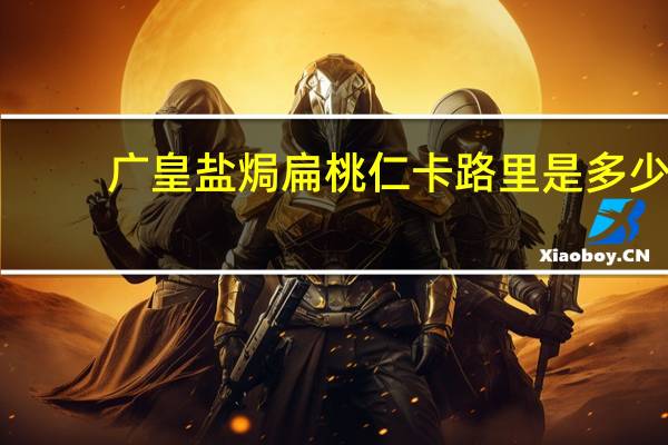 广皇 盐焗扁桃仁卡路里是多少