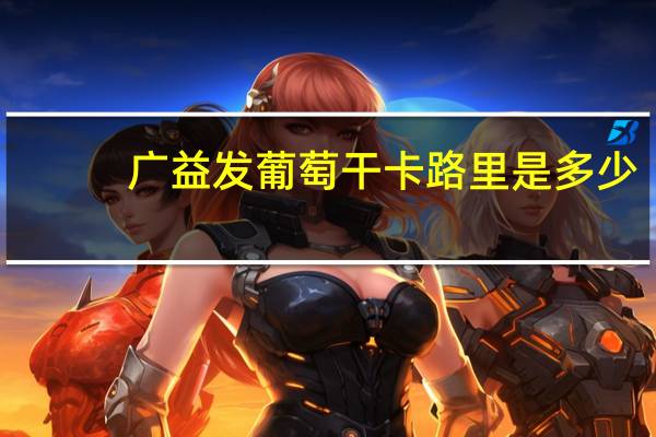 广益发 葡萄干卡路里是多少