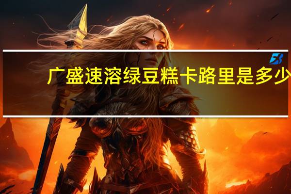 广盛 速溶绿豆糕卡路里是多少