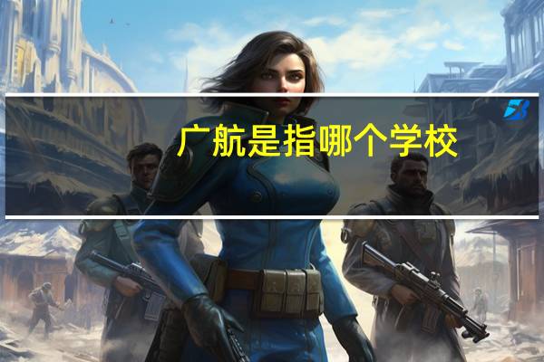 广航是指哪个学校