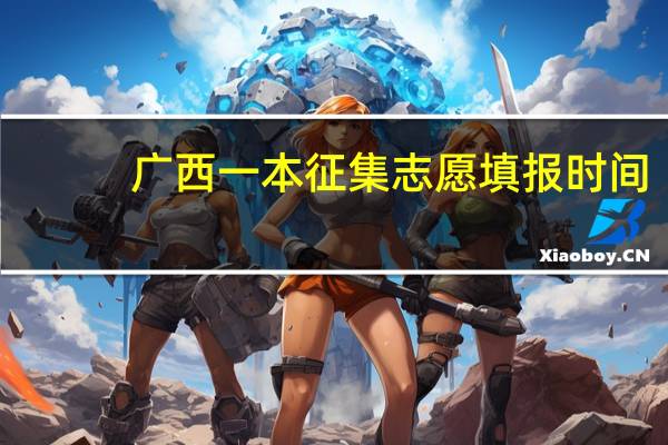 广西一本征集志愿填报时间