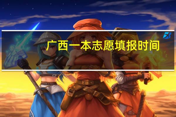 广西一本志愿填报时间