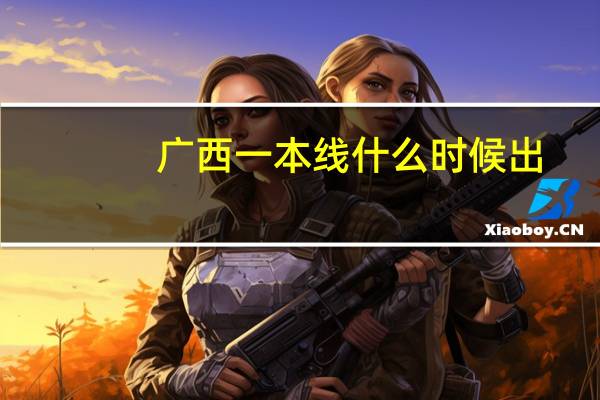 广西一本线什么时候出