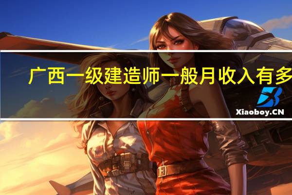 广西一级建造师一般月收入有多少