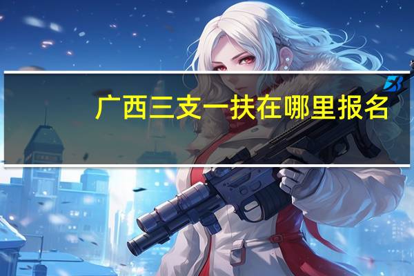 广西三支一扶在哪里报名