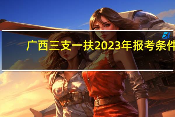 广西三支一扶2023年报考条件