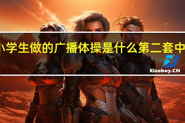 广西中小学生做的广播体操是什么 第二套中学生广播体操
