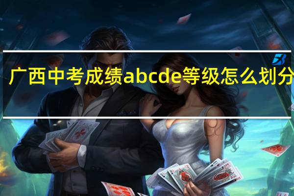 广西中考成绩abcde等级怎么划分标准