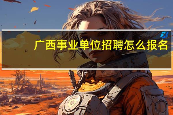 广西事业单位招聘怎么报名