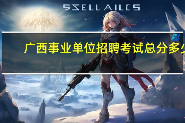 广西事业单位招聘考试总分多少