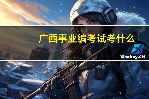 广西事业编考试考什么