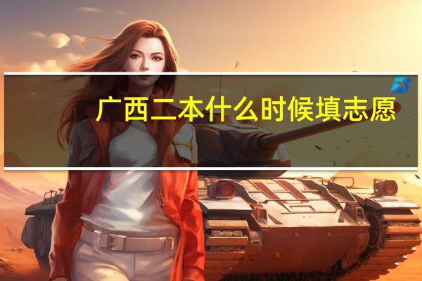 广西二本什么时候填志愿