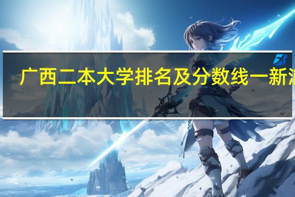 广西二本大学排名及分数线一新浪网