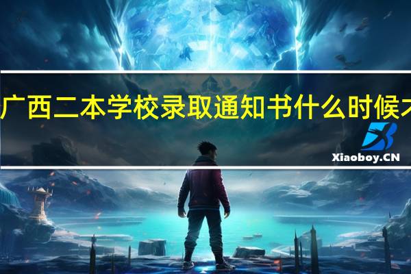 广西二本学校录取通知书什么时候才知道