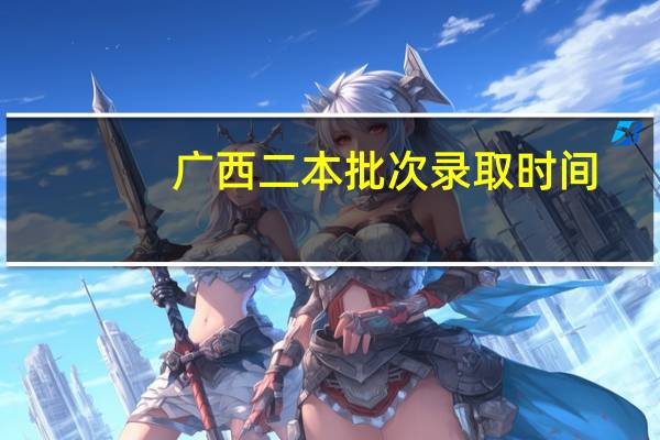 广西二本批次录取时间