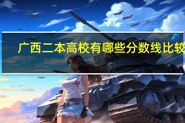 广西二本高校有哪些分数线比较低