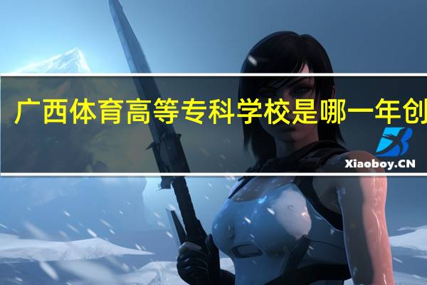 广西体育高等专科学校是哪一年创办的