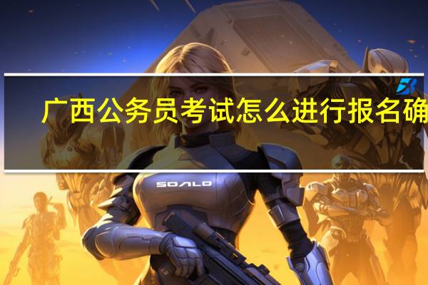 广西公务员考试怎么进行报名确认