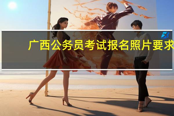 广西公务员考试报名照片要求