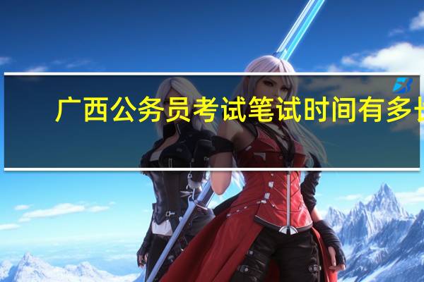 广西公务员考试笔试时间有多长