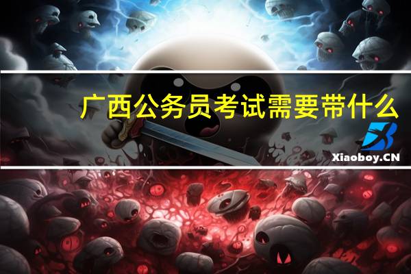 广西公务员考试需要带什么