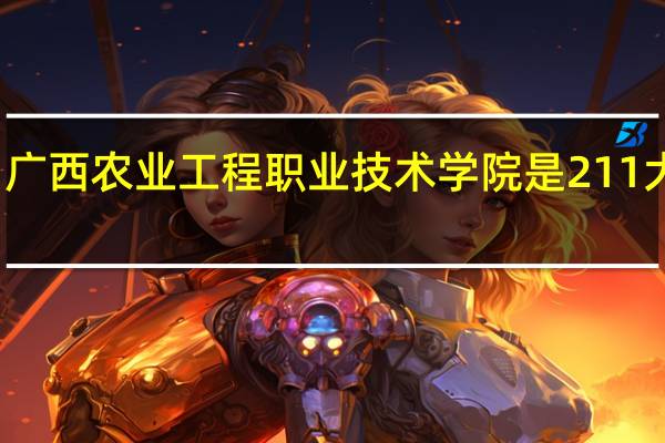 广西农业工程职业技术学院是211大学吗