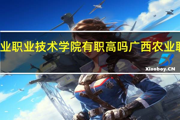 广西农业职业技术学院有职高吗 广西农业职业技术学院