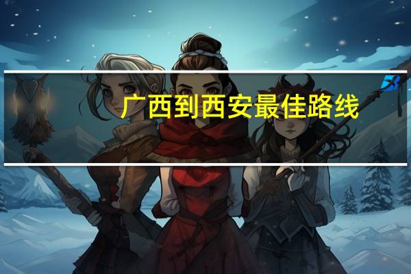 广西到西安最佳路线