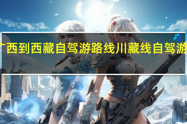 广西到西藏自驾游路线 川藏线自驾游路线图