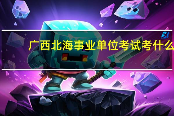 广西北海事业单位考试考什么