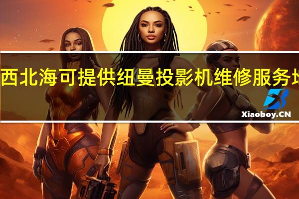 广西北海可提供纽曼投影机维修服务地址在哪