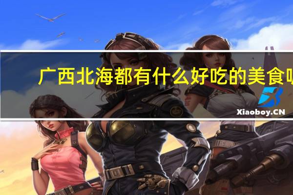 广西北海都有什么好吃的美食呢