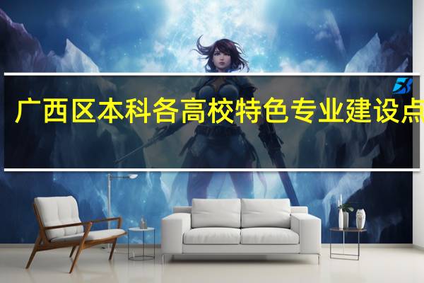 广西区本科各高校特色专业建设点排名