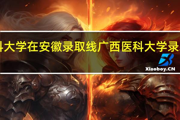 广西医科大学在安徽录取线 广西医科大学录取分数线2023