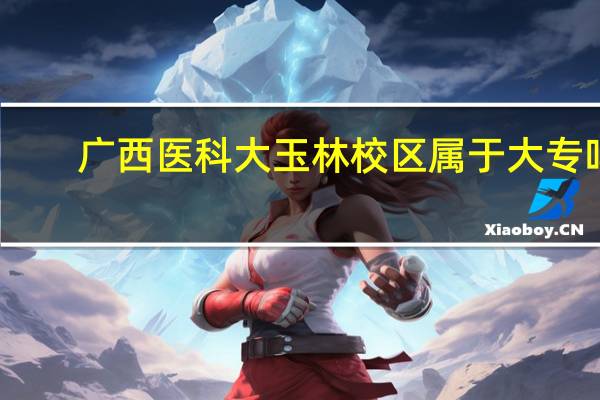 广西医科大玉林校区属于大专吗