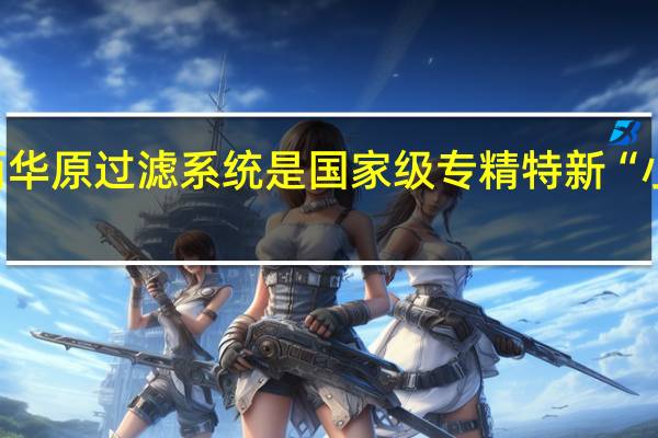 广西华原过滤系统是国家级专精特新“小巨人”吗