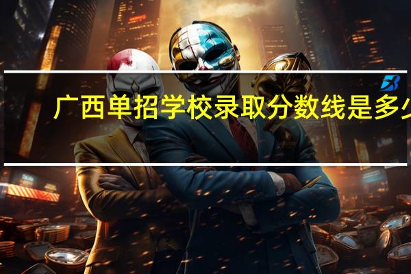 广西单招学校录取分数线是多少