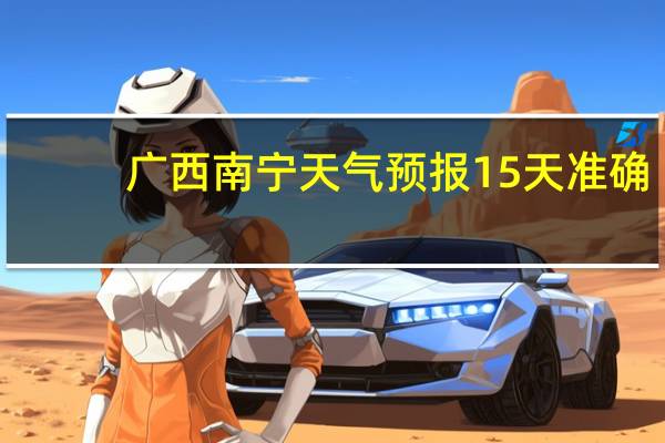 广西南宁天气预报15天准确（广西南宁天气预报）