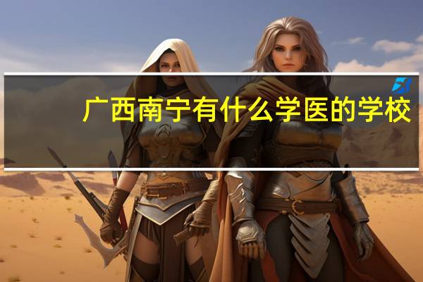 广西南宁有什么学医的学校