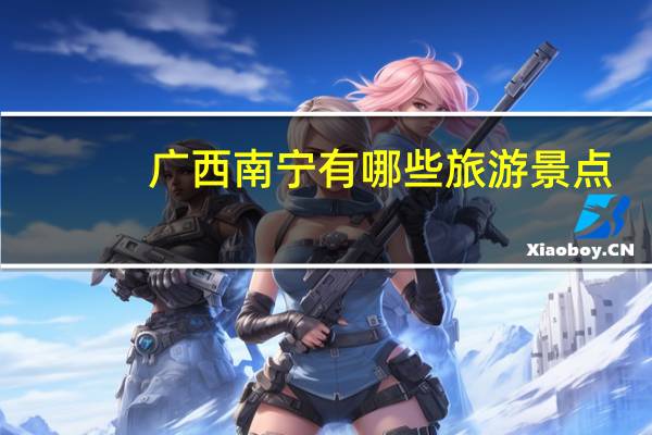 广西南宁有哪些旅游景点