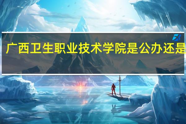广西卫生职业技术学院是公办还是民办