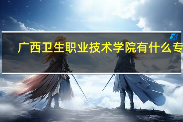 广西卫生职业技术学院有什么专业